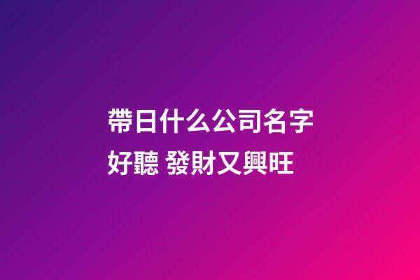 帶日什么公司名字好聽 發財又興旺-第1張-公司起名-玄機派